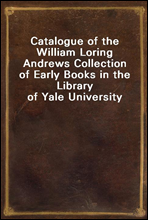 Catalogue of the William Loring Andrews Collection of Early Books in the Library of Yale University