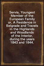 Servia, Youngest Member of the European Family
or, A Residence in Belgrade and Travels in the Highlands and Woodlands of the Interior, during the years 1843 and 1844.