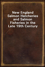 New England Salmon Hatcheries and Salmon Fisheries in the Late 19th Century