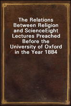 The Relations Between Religion and Science
Eight Lectures Preached Before the University of Oxford in the Year 1884