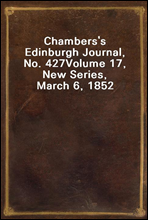 Chambers`s Edinburgh Journal, No. 427
Volume 17, New Series, March 6, 1852