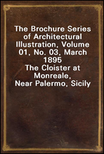 The Brochure Series of Architectural Illustration, Volume 01, No. 03, March 1895
The Cloister at Monreale, Near Palermo, Sicily