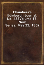 Chambers's Edinburgh Journal, No. 438
Volume 17, New Series, May 22, 1852