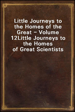 Little Journeys to the Homes of the Great - Volume 12
Little Journeys to the Homes of Great Scientists