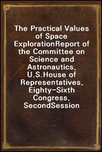 The Practical Values of Space Exploration
Report of the Committee on Science and Astronautics, U.S.
House of Representatives, Eighty-Sixth Congress, Second
Session