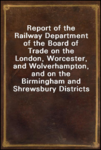 Report of the Railway Department of the Board of Trade on the London, Worcester, and Wolverhampton, and on the Birmingham and Shrewsbury Districts