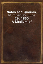 Notes and Queries, Number 35, June 29, 1850
A Medium of Inter-communication for Literary Men, Artists, Antiquaries, Genealogists, etc.