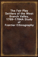 The Fair Play Settlers of the West Branch Valley, 1769-1784
A Study of Frontier Ethnography