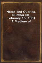 Notes and Queries, Number 68, February 15, 1851
A Medium of Inter-communication for Literary Men, Artists, Antiquaries, Genealogists, etc.