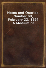 Notes and Queries, Number 69, February 22, 1851
A Medium of Inter-communication for Literary Men, Artists, Antiquaries, Genealogists, etc.