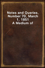 Notes and Queries, Number 70, March 1, 1851
A Medium of Inter-communication for Literary Men, Artists, Antiquaries, Genealogists, etc.