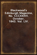 Blackwood's Edinburgh Magazine, No. CCCXXXVI. October, 1843. Vol. LIV.