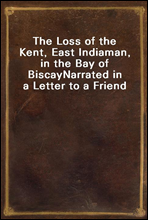 The Loss of the Kent, East Indiaman, in the Bay of Biscay
Narrated in a Letter to a Friend