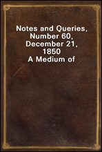 Notes and Queries, Number 60, December 21, 1850
A Medium of Inter-communication for Literary Men, Artists, Antiquaries, Genealogists, etc.