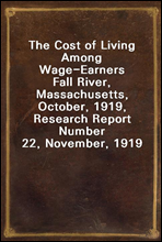 The Cost of Living Among Wage-Earners
Fall River, Massachusetts, October, 1919, Research Report Number 22, November, 1919