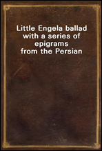 Little Engel
a ballad with a series of epigrams from the Persian