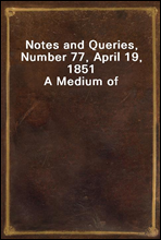 Notes and Queries, Number 77, April 19, 1851
A Medium of Inter-communication for Literary Men, Artists, Antiquaries, Genealogists, etc.