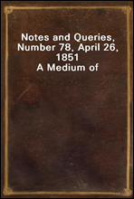 Notes and Queries, Number 78, April 26, 1851
A Medium of Inter-communication for Literary Men, Artists, Antiquaries, Genealogists, etc.