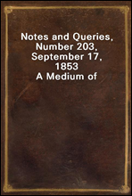 Notes and Queries, Number 203, September 17, 1853
A Medium of Inter-communication for Literary Men, Artists, Antiquaries, Genealogists, etc.