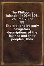 The Philippine Islands, 1493-1898,  Volume 26 of 55
Explorations by early navigators, descriptions of the islands and their peoples, their history and records of the Catholic missions, as related in