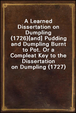 A Learned Dissertation on Dumpling (1726)
[and] Pudding and Dumpling Burnt to Pot. Or a Compleat Key to the Dissertation on Dumpling (1727)