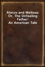 Alonzo and Melissa; Or, The Unfeeling Father