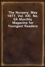 The Nursery, May 1877, Vol. XXI. No. 5
A Monthly Magazine for Youngest Readers