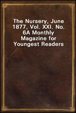 The Nursery, June 1877, Vol. XXI. No. 6
A Monthly Magazine for Youngest Readers