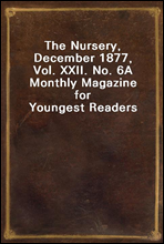 The Nursery, December 1877, Vol. XXII. No. 6
A Monthly Magazine for Youngest Readers