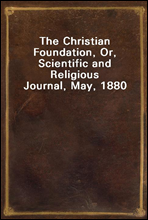 The Christian Foundation, Or, Scientific and Religious Journal, May, 1880