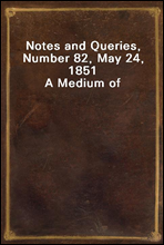 Notes and Queries, Number 82, May 24, 1851
A Medium of Inter-communication for Literary Men, Artists, Antiquaries, Genealogists, etc.