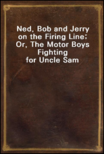 Ned, Bob and Jerry on the Firing Line; Or, The Motor Boys Fighting for Uncle Sam