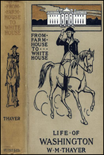 From Farm House to the White House
The life of George Washington, his boyhood, youth, manhood,
public and private life and services