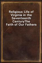 Religious Life of Virginia in the Seventeenth Century
The Faith of Our Fathers