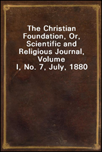 The Christian Foundation, Or, Scientific and Religious Journal, Volume I, No. 7, July, 1880