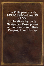 The Philippine Islands, 1493-1898-Volume 39 of 55
Explorations by Early Navigators, Descriptions of the Islands and Their Peoples, Their History and Records of The Catholic Missions, As Related in Co
