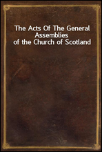 The Acts Of The General Assemblies of the Church of Scotland