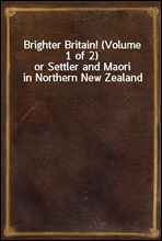 Brighter Britain! (Volume 1 of 2)
or Settler and Maori in Northern New Zealand