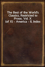 The Best of the World`s Classics, Restricted to Prose, Vol. X (of X) - America - II, Index