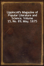 Lippincott's Magazine of Popular Literature and Science, Volume 15, No. 89, May, 1875