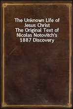 The Unknown Life of Jesus Christ
The Original Text of Nicolas Notovitch's 1887 Discovery