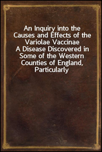 An Inquiry into the Causes and Effects of the Variolae Vaccinae
A Disease Discovered in Some of the Western Counties of England, Particularly Gloucestershire, and Known by the Name of the Cow Pox