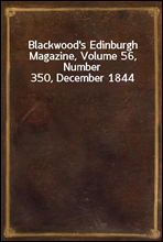 Blackwood's Edinburgh Magazine, Volume 56, Number 350, December 1844