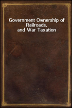 Government Ownership of Railroads, and War Taxation