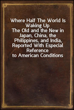 Where Half The World Is Waking Up
The Old and the New in Japan, China, the Philippines, and India, Reported With Especial Reference to American Conditions