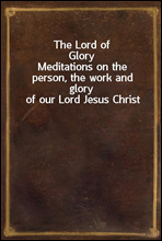 The Lord of Glory
Meditations on the person, the work and glory of our Lord Jesus Christ