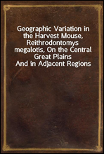 Geographic Variation in the Harvest Mouse, Reithrodontomys megalotis, On the Central Great Plains And in Adjacent Regions