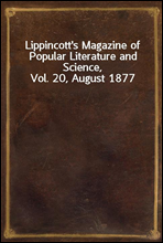 Lippincott`s Magazine of Popular Literature and Science, Vol. 20, August 1877