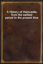 A History of Horncastle, from the earliest period to the present time