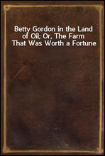 Betty Gordon in the Land of Oil; Or, The Farm That Was Worth a Fortune